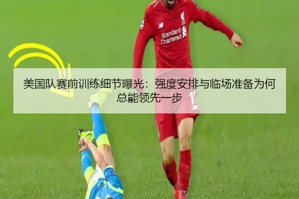 美国队赛前训练细节曝光：强度安排与临场准备为何总能领先一步