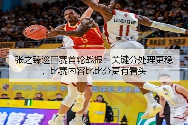 张之臻巡回赛首轮战报：关键分处理更稳，比赛内容比比分更有看头